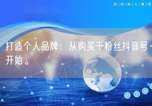 打造个人品牌：从购买千粉丝抖音号开始。