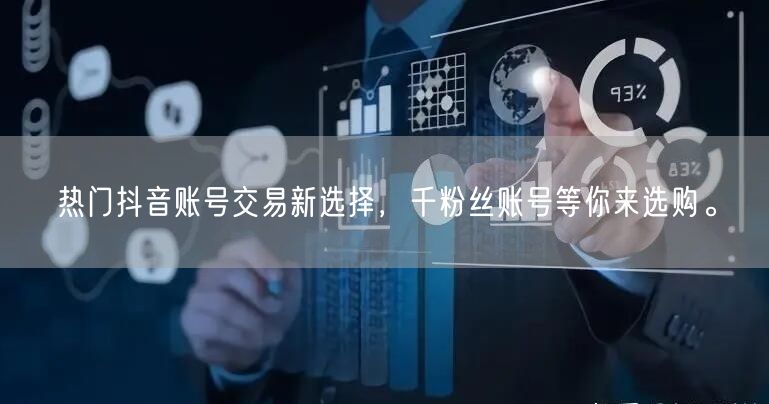 热门抖音账号交易新选择，千粉丝账号等你来选购。