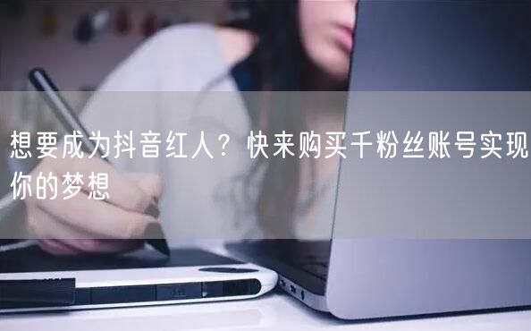 想要成为抖音红人？快来购买千粉丝账号实现你的梦想
