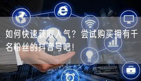 如何快速获取人气？尝试购买拥有千名粉丝的抖音号吧！