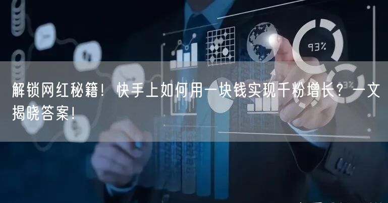 解锁网红秘籍！快手上如何用一块钱实现千粉增长？一文揭晓答案！