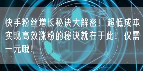 快手粉丝增长秘诀大解密！超低成本实现高效涨粉的秘诀就在于此！仅需一元哦！