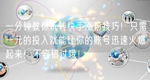 一分钟教你玩转快手涨粉技巧！只需一元的投入就能让你的账号迅速火爆起来！不容错过哦