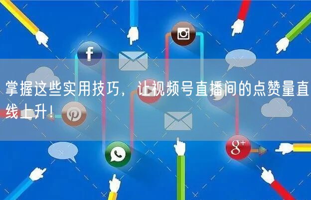 掌握这些实用技巧，让视频号直播间的点赞量直线上升！