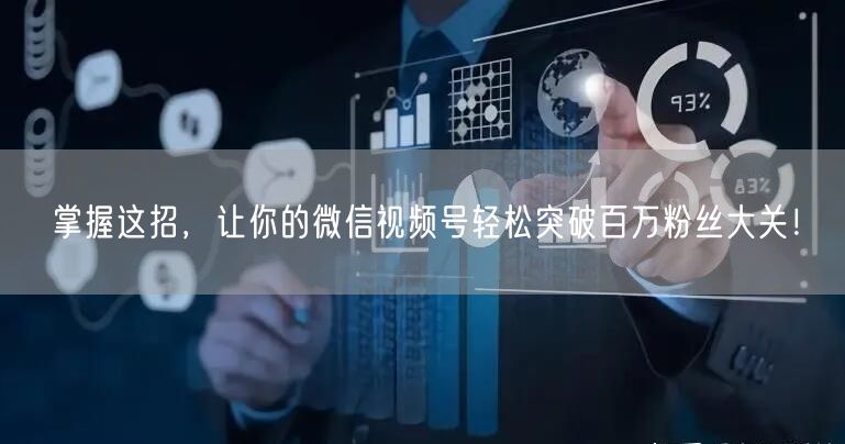 掌握这招，让你的微信视频号轻松突破百万粉丝大关！
