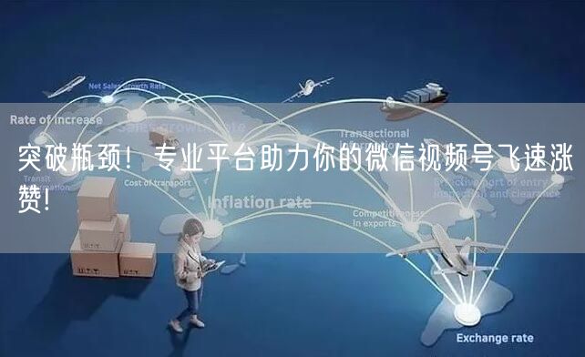 突破瓶颈！专业平台助力你的微信视频号飞速涨赞!