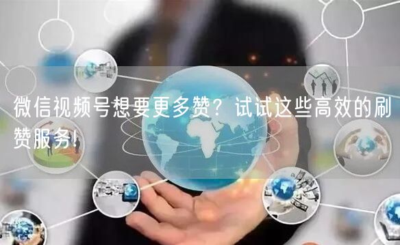 微信视频号想要更多赞？试试这些高效的刷赞服务!