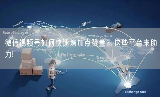 微信视频号如何快速增加点赞量？这些平台来助力!