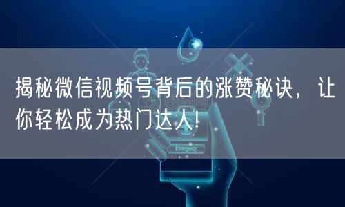揭秘微信视频号背后的涨赞秘诀，让你轻松成为热门达人!