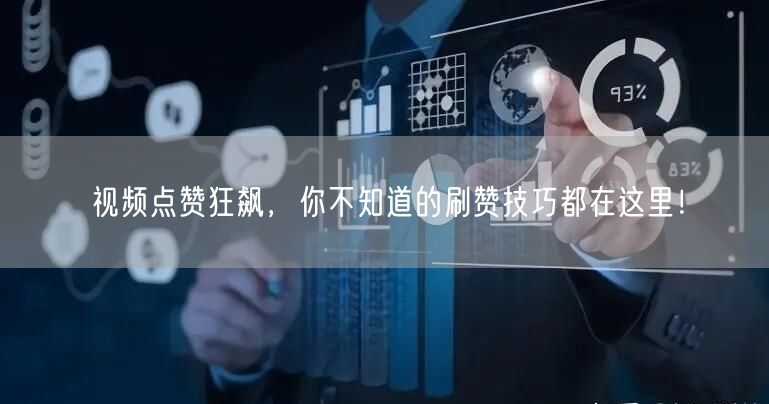 视频点赞狂飙，你不知道的刷赞技巧都在这里！