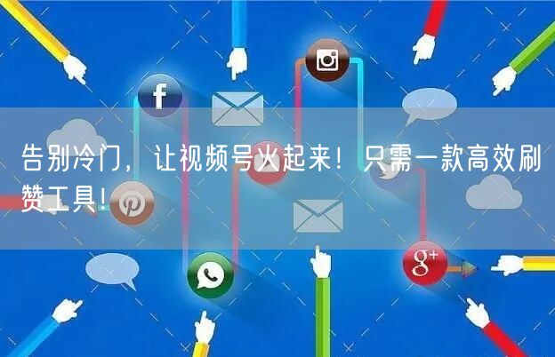 告别冷门，让视频号火起来！只需一款高效刷赞工具！