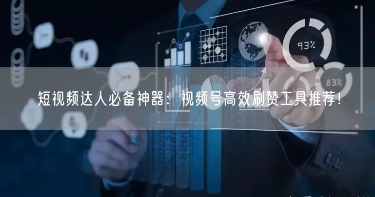 短视频达人必备神器：视频号高效刷赞工具推荐！