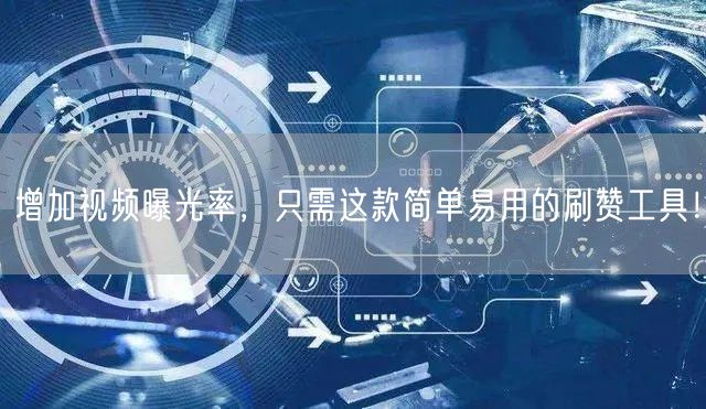 增加视频曝光率，只需这款简单易用的刷赞工具！