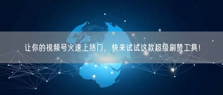 让你的视频号火速上热门，快来试试这款超级刷赞工具！