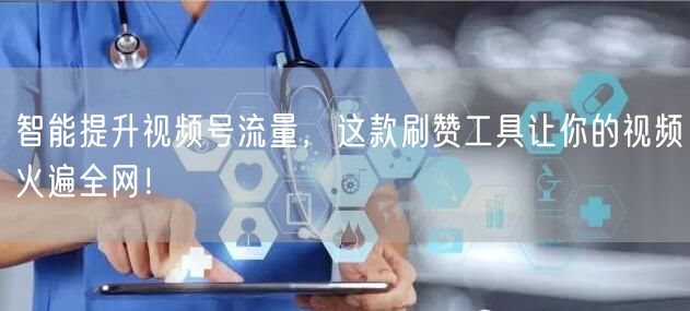 智能提升视频号流量，这款刷赞工具让你的视频火遍全网！