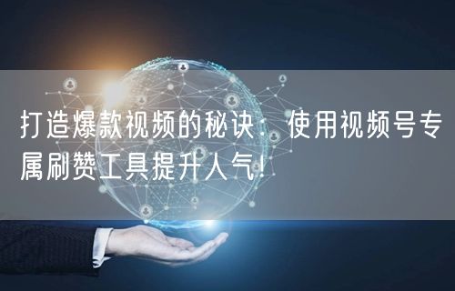打造爆款视频的秘诀：使用视频号专属刷赞工具提升人气！