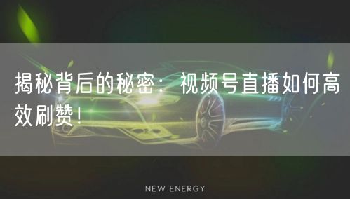 揭秘背后的秘密：视频号直播如何高效刷赞！
