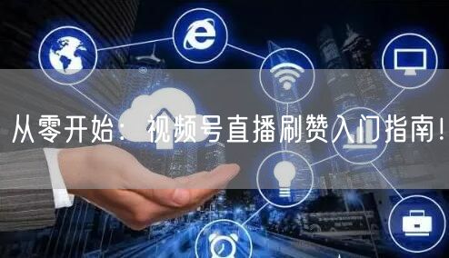 从零开始：视频号直播刷赞入门指南！