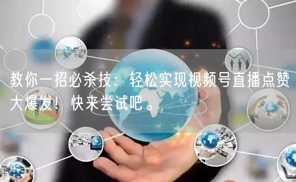 教你一招必杀技：轻松实现视频号直播点赞大爆发！快来尝试吧。