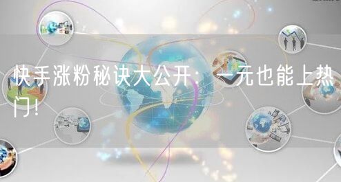 快手涨粉秘诀大公开：一元也能上热门！
