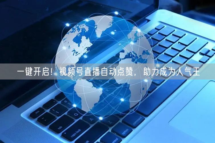 一键开启！视频号直播自动点赞，助力成为人气王