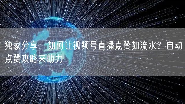 独家分享：如何让视频号直播点赞如流水？自动点赞攻略来助力