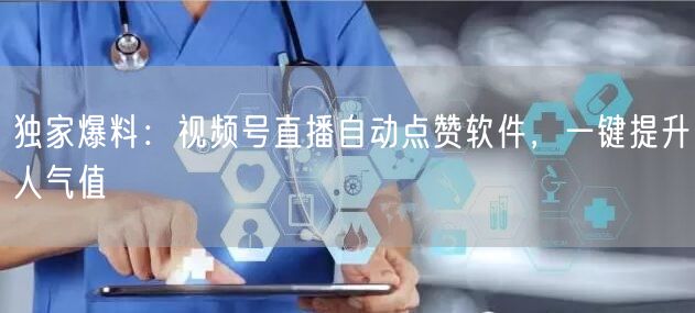 独家爆料：视频号直播自动点赞软件，一键提升人气值