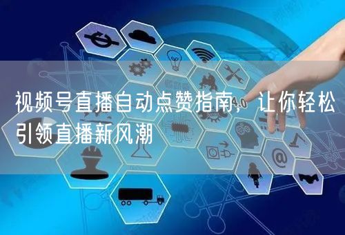 视频号直播自动点赞指南，让你轻松引领直播新风潮