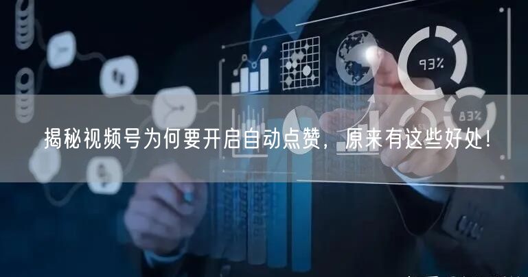 揭秘视频号为何要开启自动点赞，原来有这些好处！