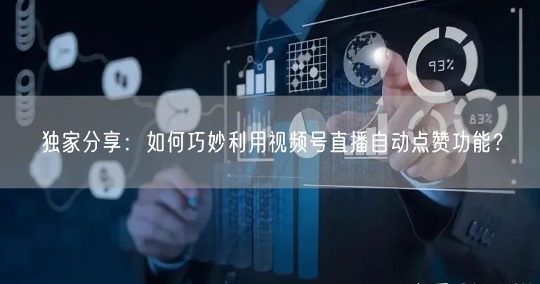 独家分享：如何巧妙利用视频号直播自动点赞功能？