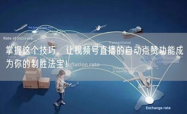 掌握这个技巧，让视频号直播的自动点赞功能成为你的制胜法宝！