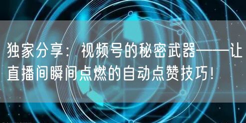 独家分享：视频号的秘密武器——让直播间瞬间点燃的自动点赞技巧！