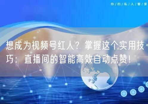 想成为视频号红人？掌握这个实用技巧：直播间的智能高效自动点赞！