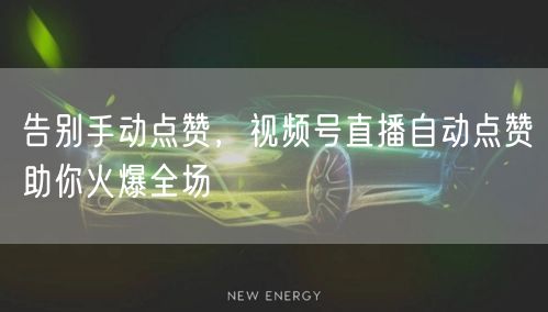 告别手动点赞，视频号直播自动点赞助你火爆全场