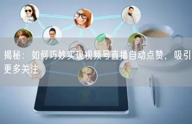 揭秘：如何巧妙实现视频号直播自动点赞，吸引更多关注
