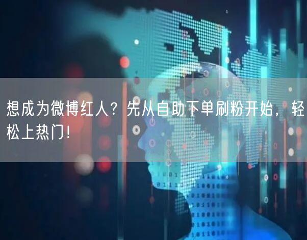 想成为微博红人？先从自助下单刷粉开始，轻松上热门！