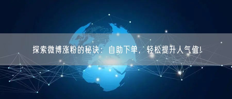 探索微博涨粉的秘诀：自助下单，轻松提升人气值！
