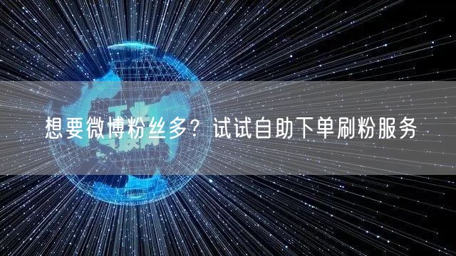 想要微博粉丝多？试试自助下单刷粉服务