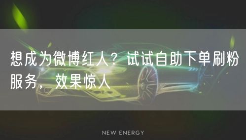 想成为微博红人？试试自助下单刷粉服务，效果惊人