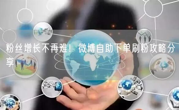 粉丝增长不再难！微博自助下单刷粉攻略分享
