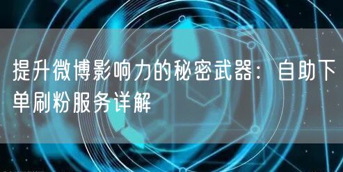 提升微博影响力的秘密武器：自助下单刷粉服务详解