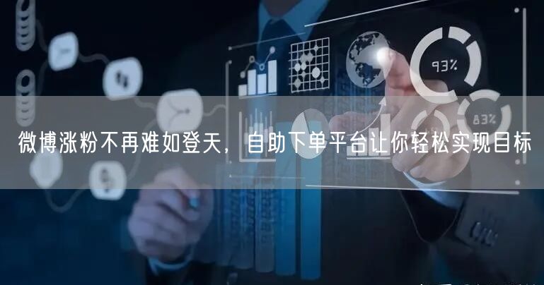 微博涨粉不再难如登天，自助下单平台让你轻松实现目标