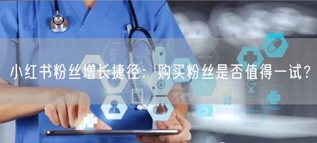小红书粉丝增长捷径：购买粉丝是否值得一试？