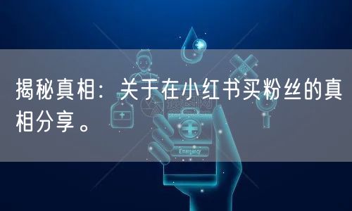 揭秘真相：关于在小红书买粉丝的真相分享。