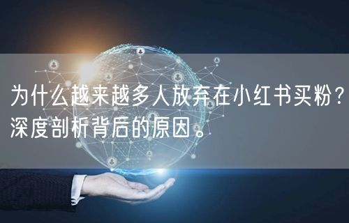 为什么越来越多人放弃在小红书买粉？深度剖析背后的原因。